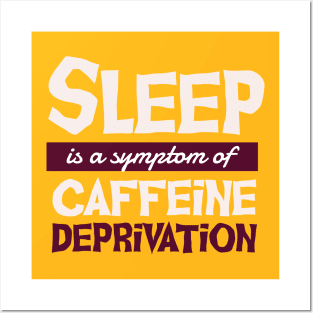 Sleep is a Symptom of Caffeine Deprivation Posters and Art